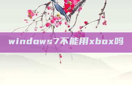 windows7不能用xbox吗