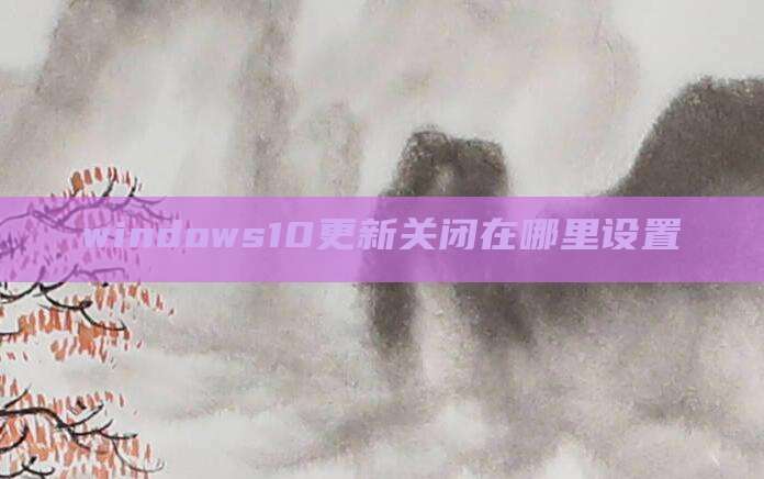 windows10更新关闭在哪里设置