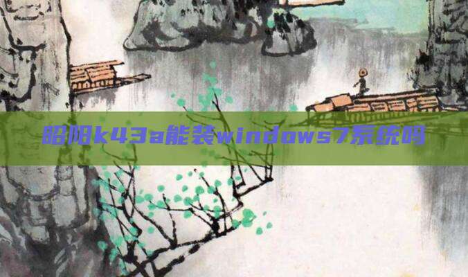 昭阳k43a能装windows7系统吗