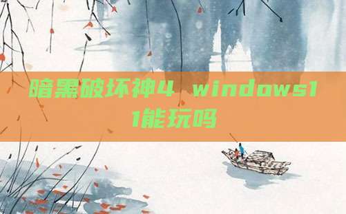 暗黑破坏神4 windows11能玩吗