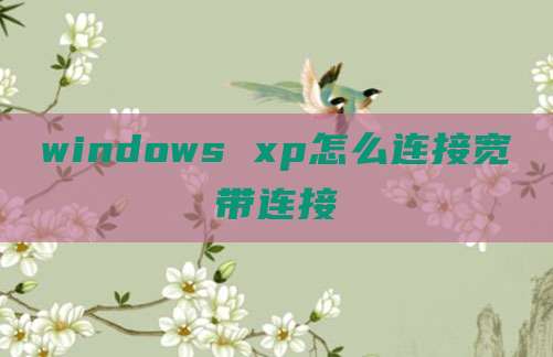 windows xp怎么连接宽带连接