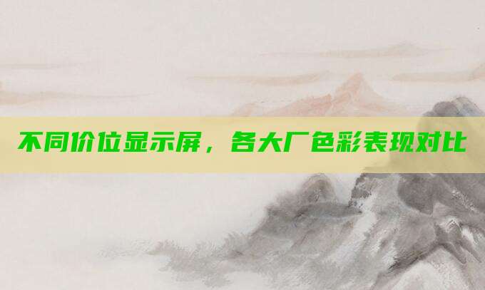 不同价位显示屏,各大厂色彩表现对比