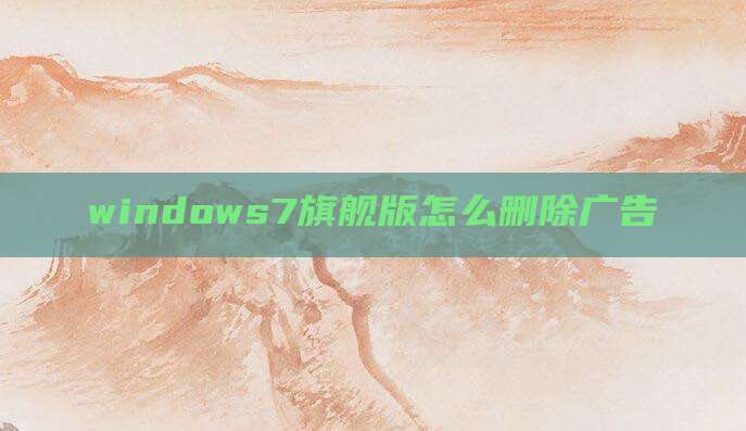 windows7旗舰版怎么删除广告