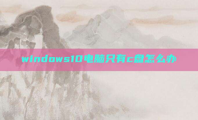 windows10电脑只有c盘怎么办