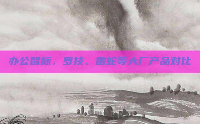 办公鼠标,罗技、雷蛇等大厂产品对比