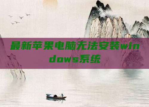 最新苹果电脑无法安装windows系统