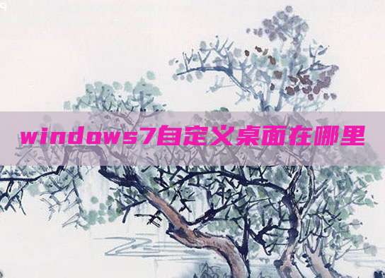 windows7自定义桌面在哪里