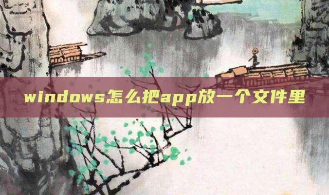 windows怎么把app放一个文件里