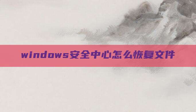 windows安全中心怎么恢复文件