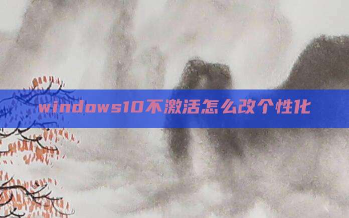 windows10不激活怎么改个性化
