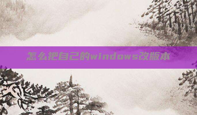 怎么把自己的windows改版本