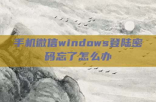 手机微信windows登陆密码忘了怎么办