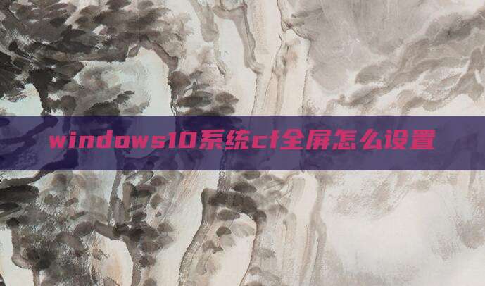 windows10系统cf全屏怎么设置