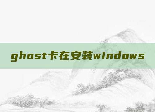 ghost卡在安装windows