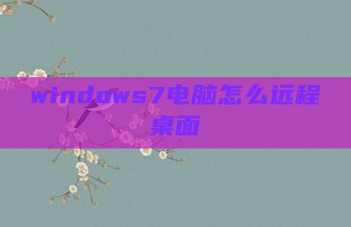 windows7电脑怎么远程桌面