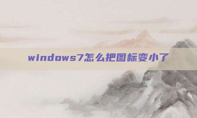 windows7怎么把图标变小了