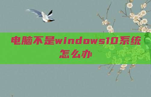 电脑不是windows10系统怎么办