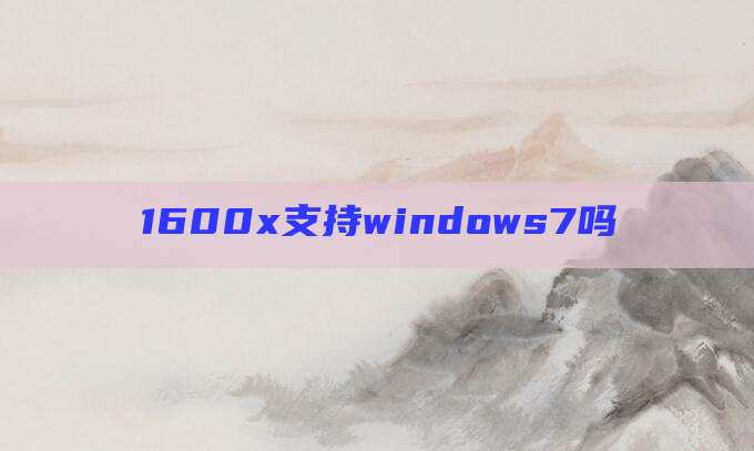 1600x支持windows7吗