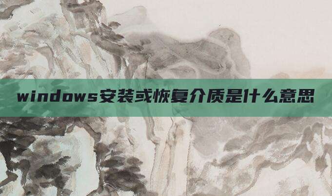 windows安装或恢复介质是什么意思
