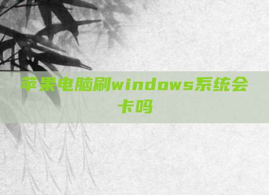 苹果电脑刷windows系统会卡吗