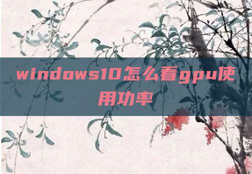 windows10怎么看gpu使用功率