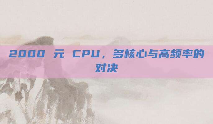 2000 元 CPU,多核心与高频率的对决