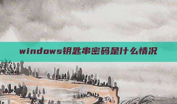 windows钥匙串密码是什么情况