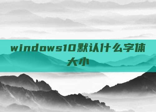 windows10默认什么字体大小