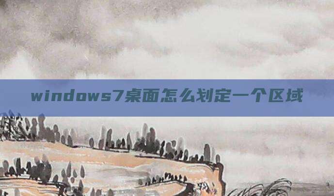 windows7桌面怎么划定一个区域