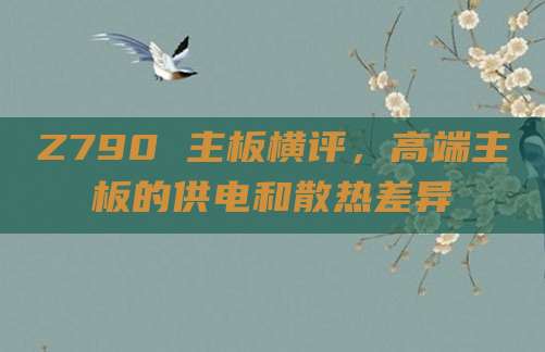 Z790 主板横评,高端主板的供电和散热差异