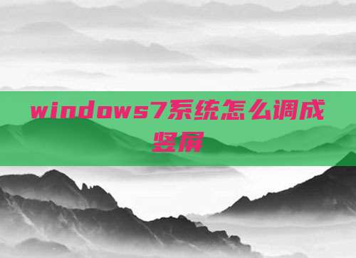 windows7系统怎么调成竖屏