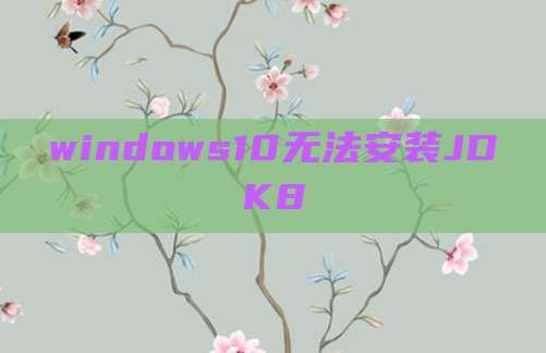 windows10无法安装JDK8