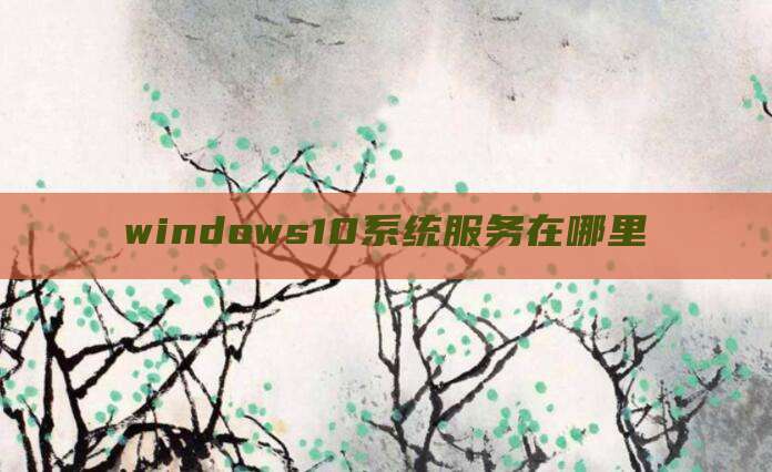 windows10系统服务在哪里