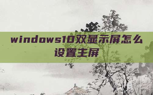 windows10双显示屏怎么设置主屏