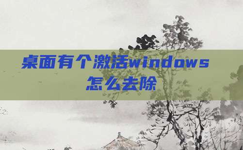 桌面有个激活windows 怎么去除