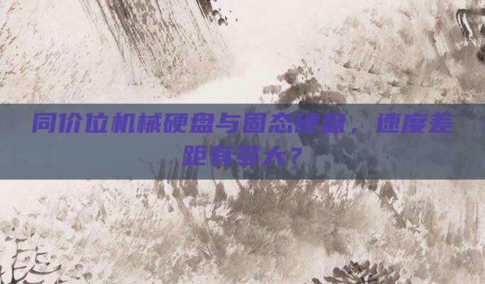 同价位机械硬盘与固态硬盘,速度差距有多大?