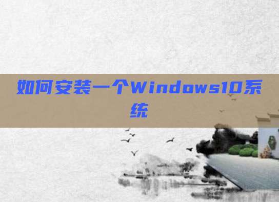 如何安装一个Windows10系统
