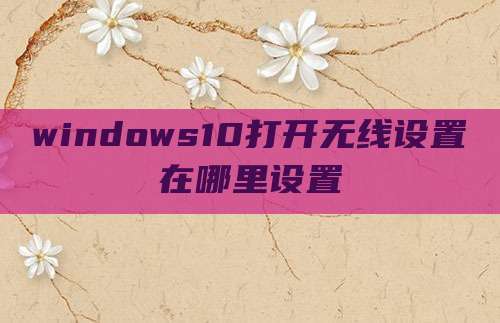 windows10打开无线设置在哪里设置