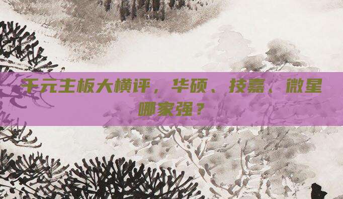 千元主板大横评,华硕、技嘉、微星哪家强?