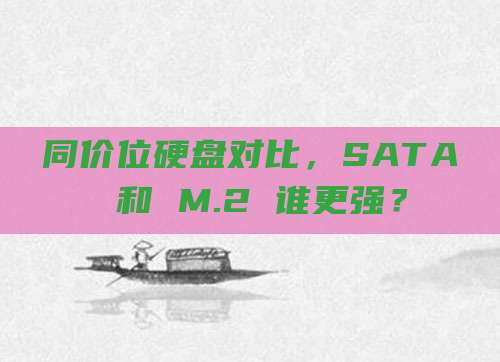 同价位硬盘对比,SATA 和 M.2 谁更强?