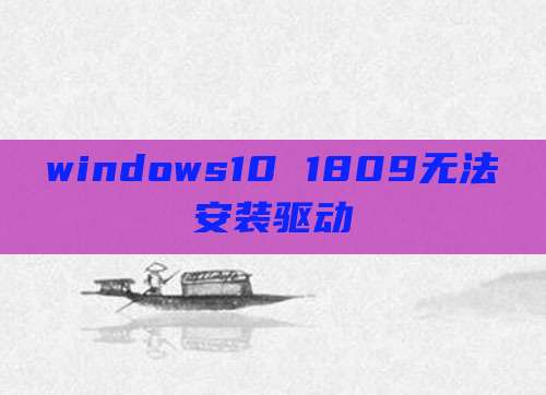 windows10 1809无法安装驱动