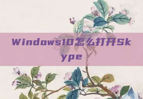 Windows10怎么打开Skype