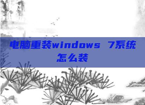 电脑重装windows 7系统怎么装
