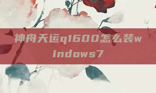 神舟天运q1600怎么装windows7