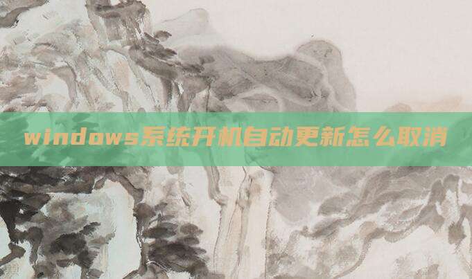 windows系统开机自动更新怎么取消