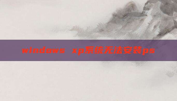 windows xp系统无法安装ps