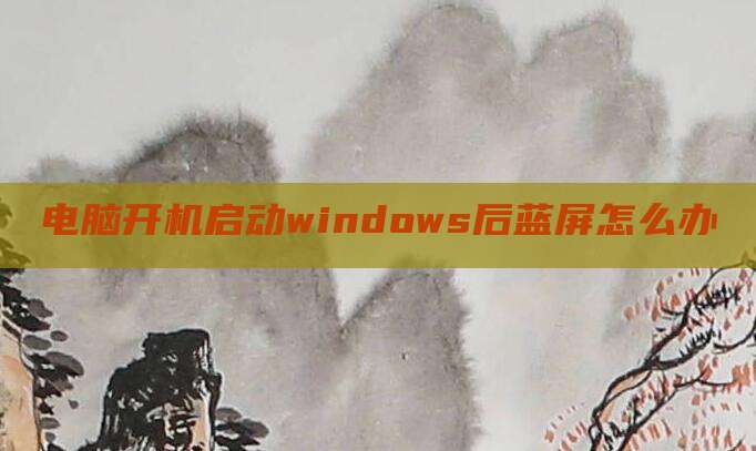 电脑开机启动windows后蓝屏怎么办