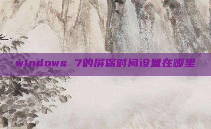 windows 7的屏保时间设置在哪里