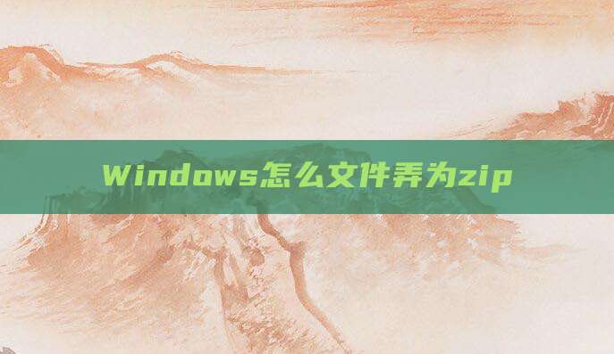 Windows怎么文件弄为zip