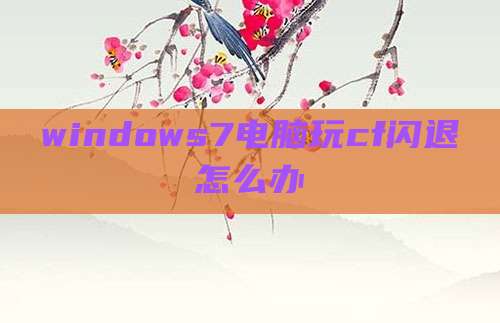 windows7电脑玩cf闪退怎么办